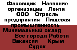 Фасовщик › Название организации ­ Лента, ООО › Отрасль предприятия ­ Пищевая промышленность › Минимальный оклад ­ 15 000 - Все города Работа » Вакансии   . Крым,Судак